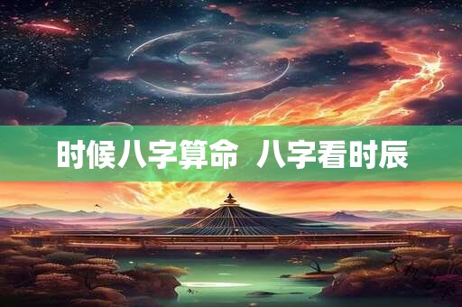 时候八字算命  八字看时辰