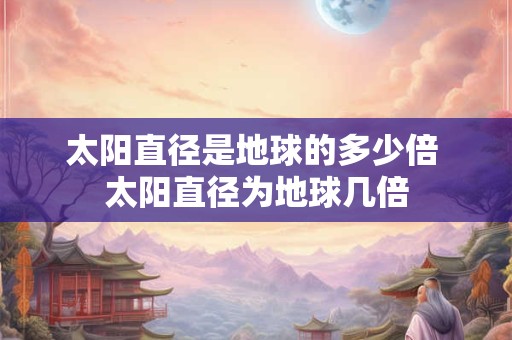太阳直径是地球的多少倍 太阳直径为地球几倍