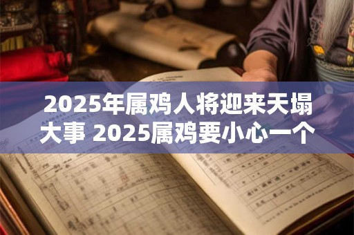 2025年属鸡人将迎来天塌大事 2025属鸡要小心一个人