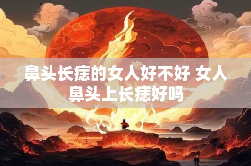 鼻头长痣的女人好不好 女人鼻头上长痣好吗