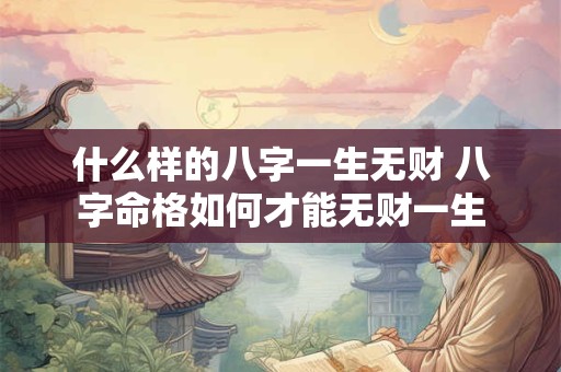 什么样的八字一生无财 八字命格如何才能无财一生