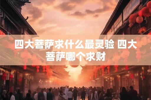 四大菩萨求什么最灵验 四大菩萨哪个求财