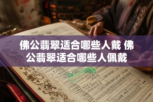 佛公翡翠适合哪些人戴 佛公翡翠适合哪些人佩戴 佛公翡翠适合哪些人戴 佛公翡翠适合哪些人佩戴