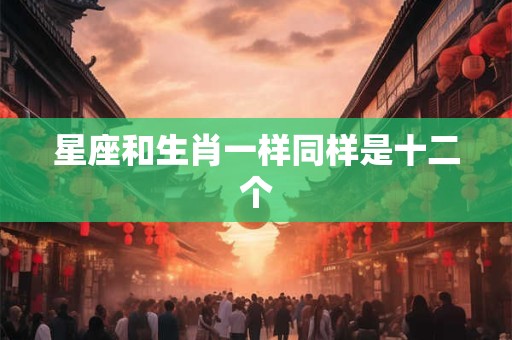 星座和生肖一样同样是十二个