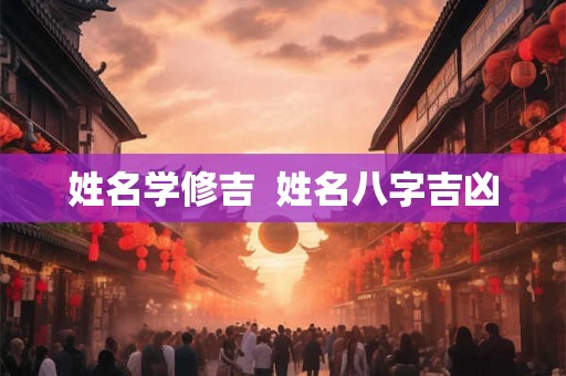 姓名学修吉  姓名八字吉凶