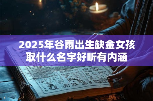 2025年谷雨出生缺金女孩取什么名字好听有内涵
