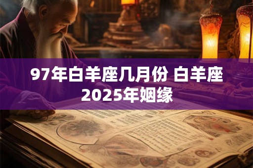 97年白羊座几月份 白羊座2025年姻缘