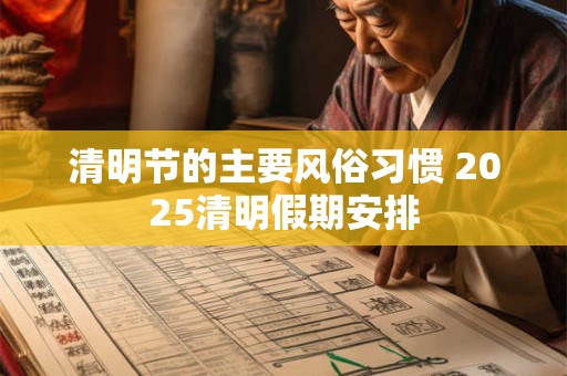 清明节的主要风俗习惯 2025清明假期安排