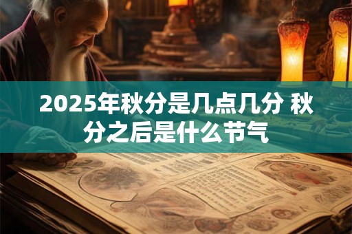 2025年秋分是几点几分 秋分之后是什么节气