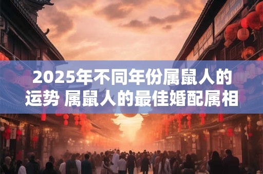 2025年不同年份属鼠人的运势 属鼠人的最佳婚配属相