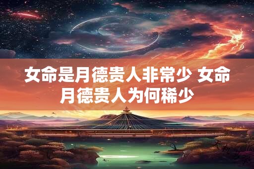 女命是月德贵人非常少 女命月德贵人为何稀少