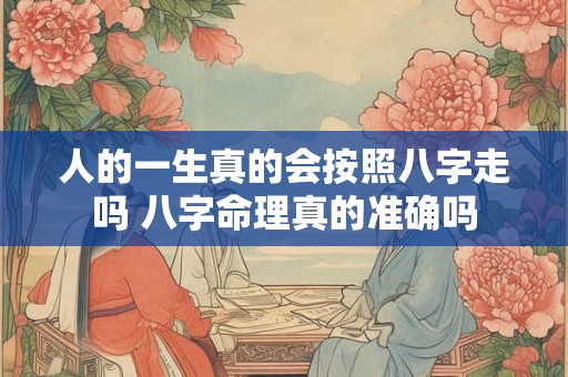 人的一生真的会按照八字走吗 八字命理真的准确吗