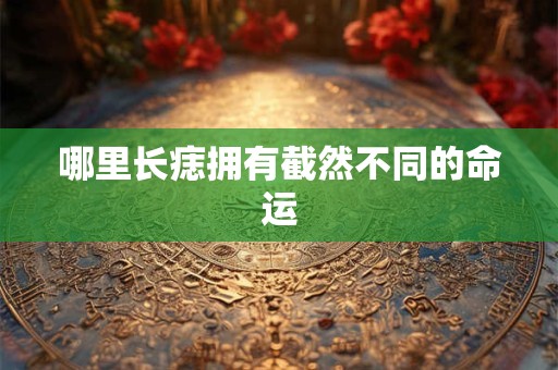 哪里长痣拥有截然不同的命运