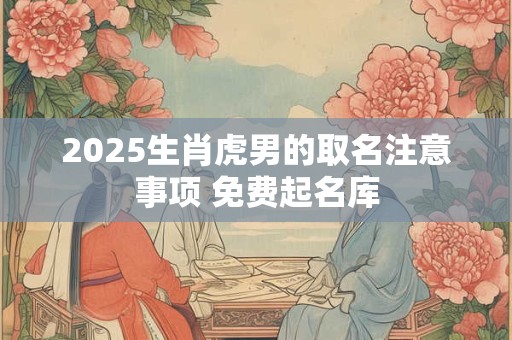 2026生肖虎男的取名注意事项 免费起名库