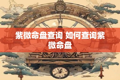 紫微命盘查询 如何查询紫微命盘