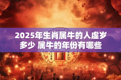2025年生肖属牛的人虚岁多少 属牛的年份有哪些