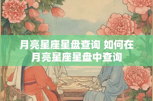 月亮星座星盘查询 如何在月亮星座星盘中查询