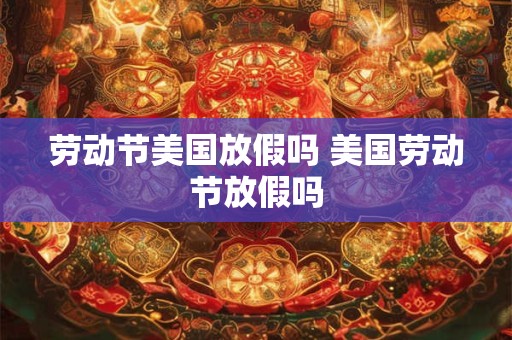 劳动节美国放假吗 美国劳动节放假吗