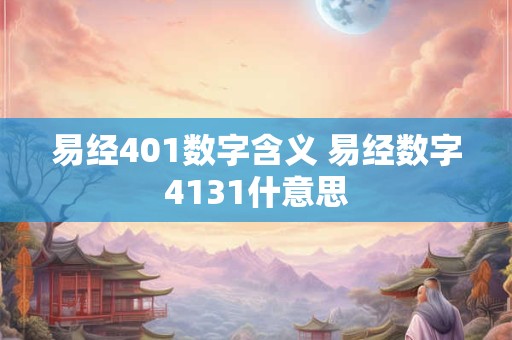易经401数字含义 易经数字4131什意思