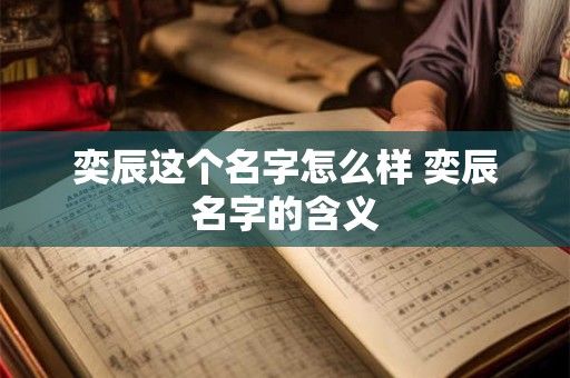 奕辰这个名字怎么样 奕辰名字的含义