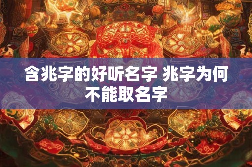 含兆字的好听名字 兆字为何不能取名字