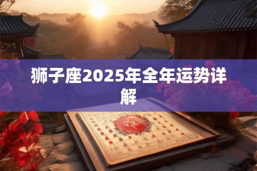 狮子座2025年全年运势详解