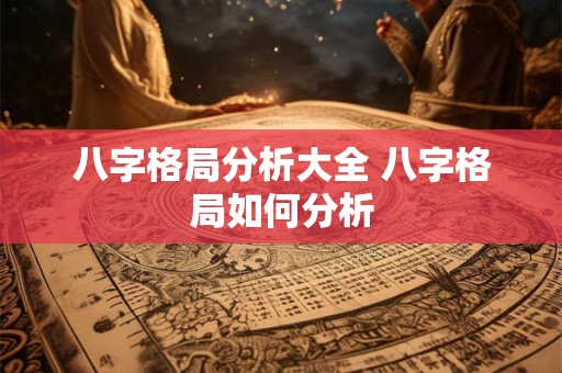 八字格局分析大全 八字格局如何分析