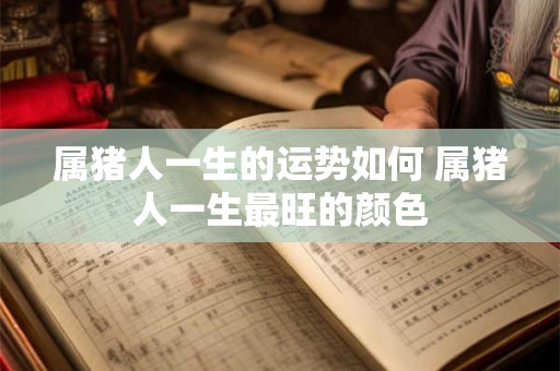 属猪人一生的运势如何 属猪人一生最旺的颜色