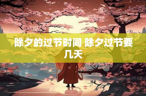 除夕的过节时间 除夕过节要几天