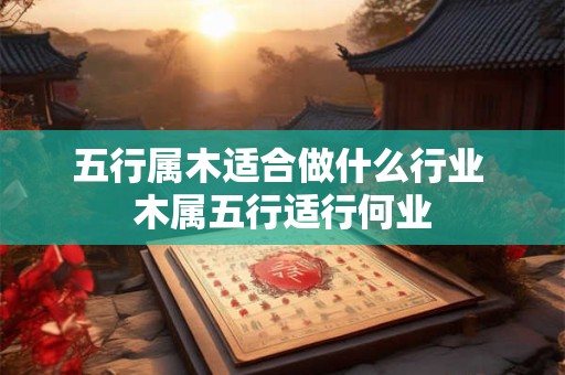 五行属木适合做什么行业 木属五行适行何业