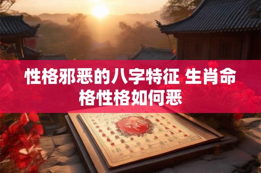 性格邪恶的八字特征 生肖命格性格如何恶