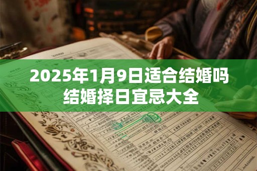 2025年1月9日适合结婚吗 结婚择日宜忌大全