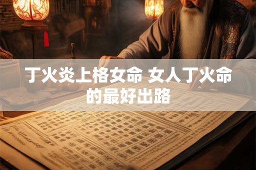 丁火炎上格女命 女人丁火命的最好出路
