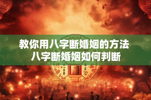 教你用八字断婚姻的方法 八字断婚姻如何判断