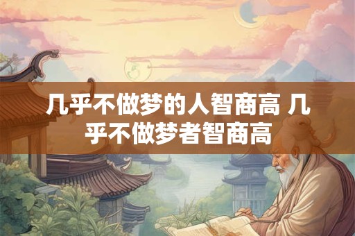 几乎不做梦的人智商高 几乎不做梦者智商高