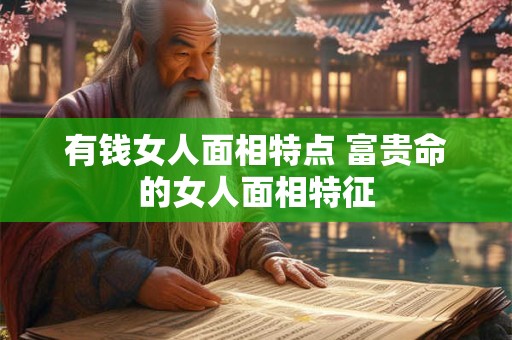 有钱女人面相特点 富贵命的女人面相特征