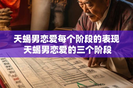 天蝎男恋爱每个阶段的表现 天蝎男恋爱的三个阶段