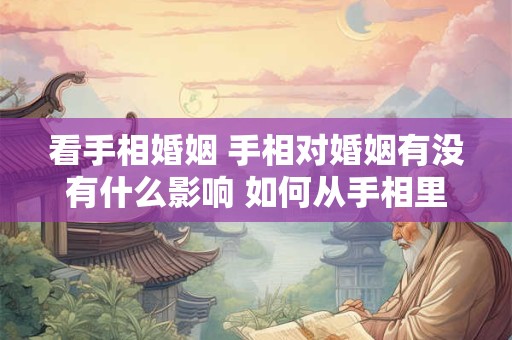 看手相婚姻 手相对婚姻有没有什么影响 如何从手相里面看婚姻
