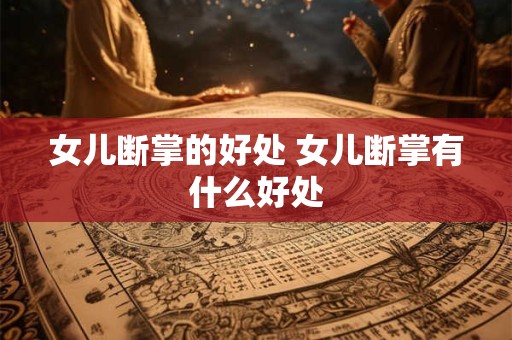 女儿断掌的好处 女儿断掌有什么好处