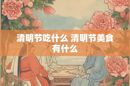 清明节吃什么 清明节美食有什么