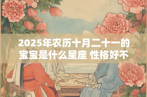 2025年农历十月二十一的宝宝是什么星座 性格好不好