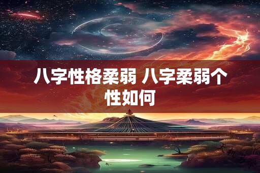 八字性格柔弱 八字柔弱个性如何
