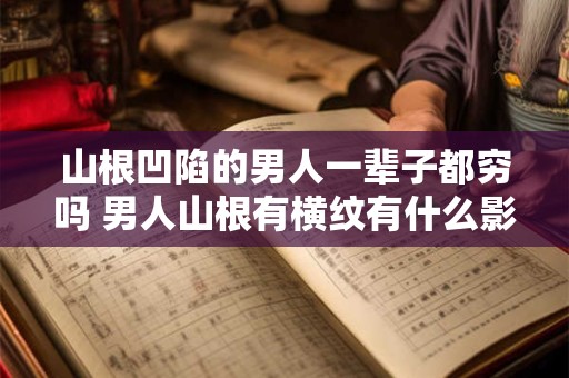 山根凹陷的男人一辈子都穷吗 男人山根有横纹有什么影响