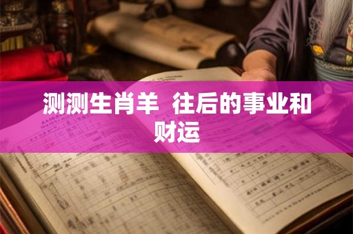 测测生肖羊  往后的事业和财运