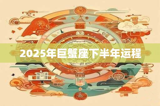 2025年巨蟹座下半年运程