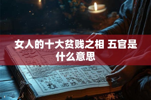 女人的十大贫贱之相 五官是什么意思