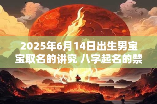2025年6月14日出生男宝宝取名的讲究 八字起名的禁忌