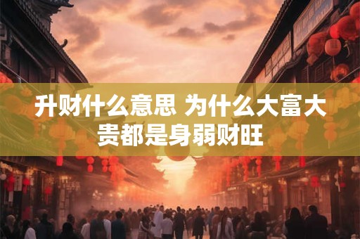 升财什么意思 为什么大富大贵都是身弱财旺