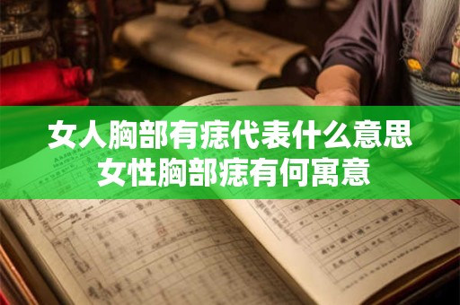 女人胸部有痣代表什么意思 女性胸部痣有何寓意