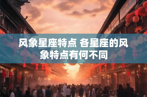 风象星座特点 各星座的风象特点有何不同